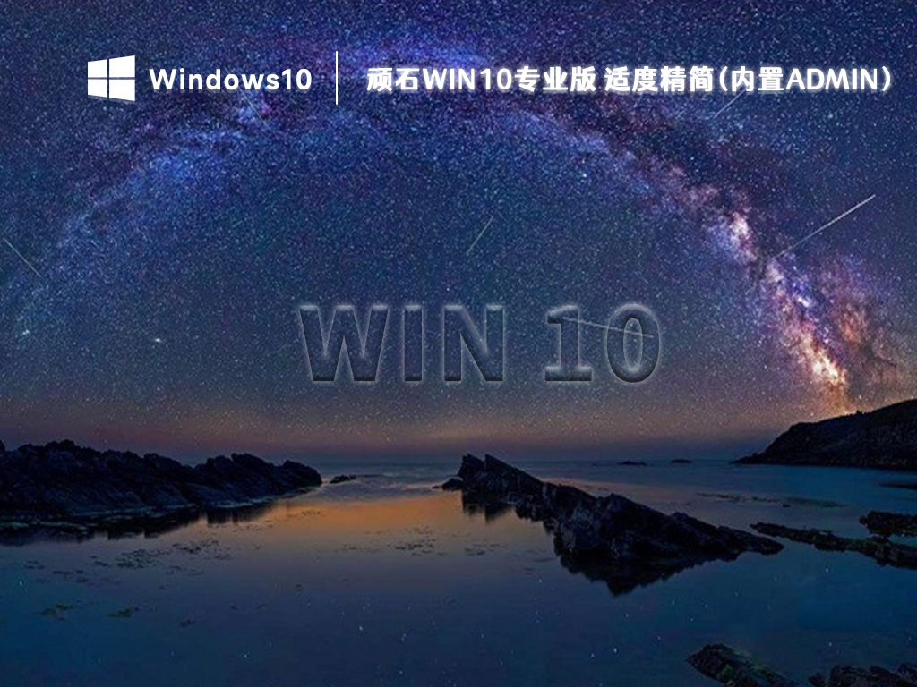 顽石Win10专业版下载_顽石Win10适度精简(内置Admin)下载2023