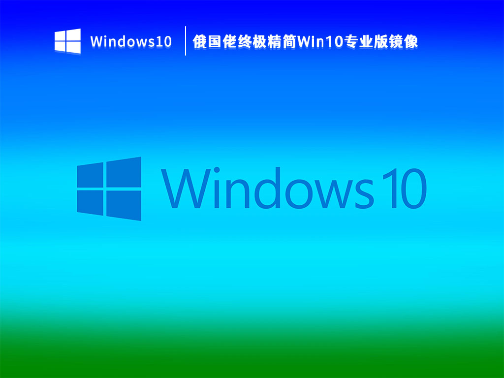 俄罗斯精简版Win10下载_俄国佬终极精简Win10专业版镜像V2023