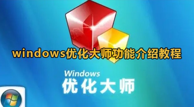 Windows优化大师都有哪些功能？Windows优化大师功能介绍