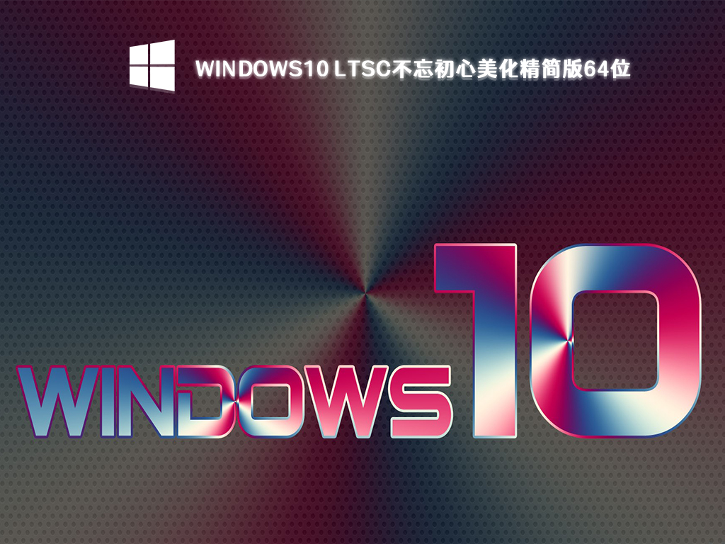 Windows10企业版LTSC下载_Win10 LTSC不忘初心美化精简版64位[无更新]下载