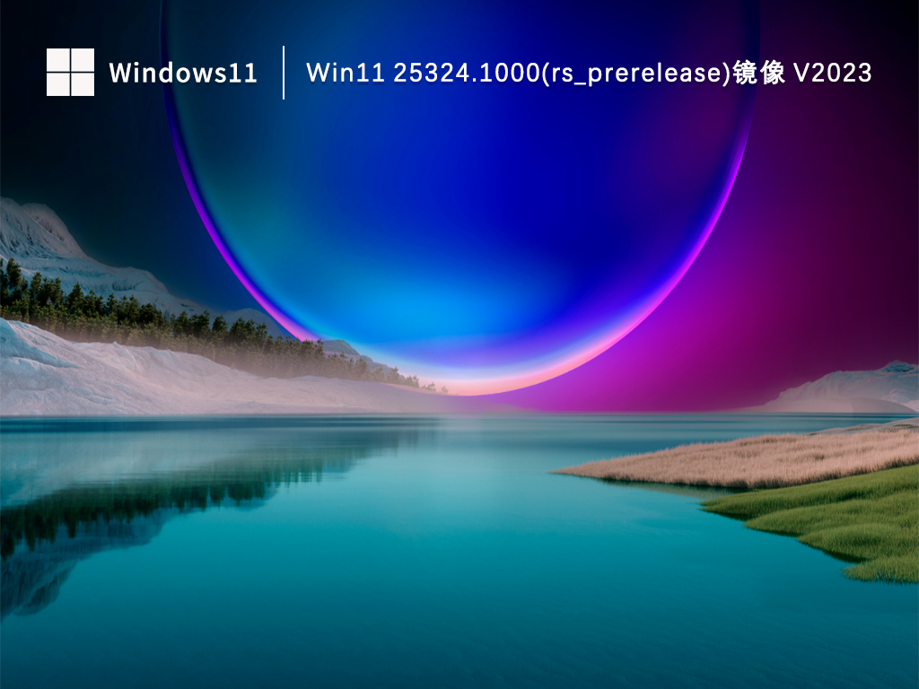 Win11 23H1 25324系统iso下载_Win11 25324.1000(rs_prerelease)镜像V2023下载