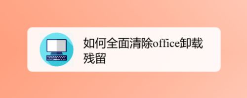 office卸载后如何清理注册表残留？怎么彻底删除office软件残余？