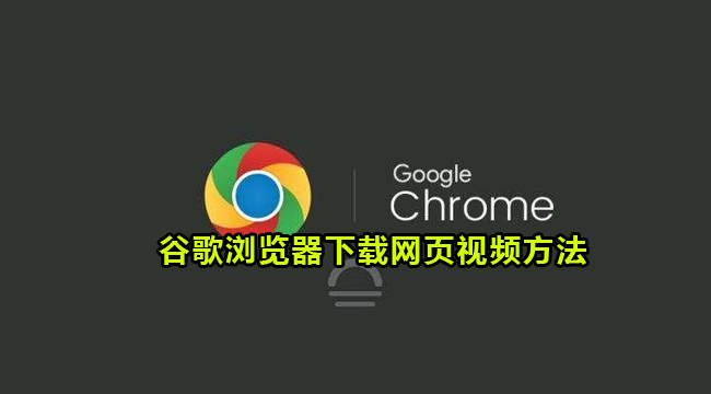 谷歌浏览器怎么下载网页视频？谷歌浏览器下载网页视频方法