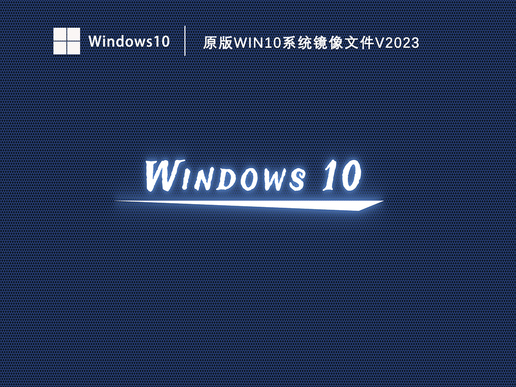 原版Win10系统镜像文件下载_Win10原版镜像文件下载V2023